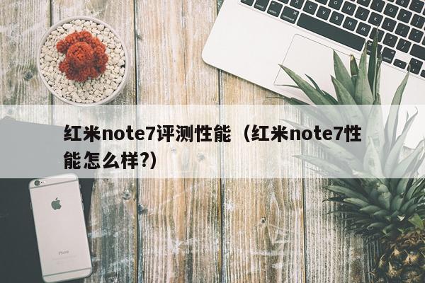 红米note7评测性能（红米note7性能怎么样?）