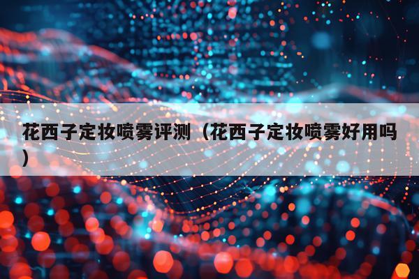 花西子定妆喷雾评测（花西子定妆喷雾好用吗）