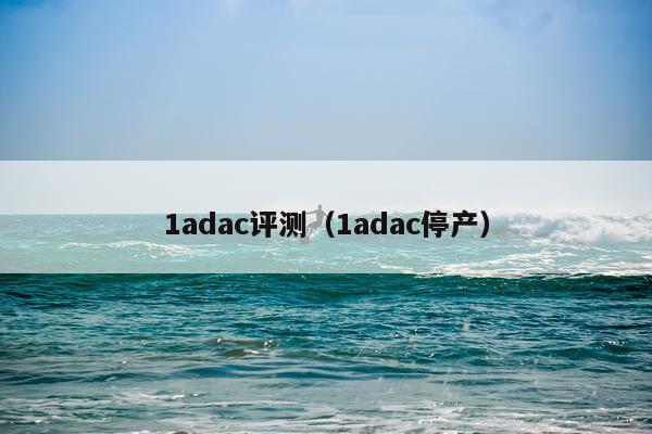 1adac评测（1adac停产）