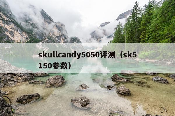skullcandy5050评测（sk5150参数）