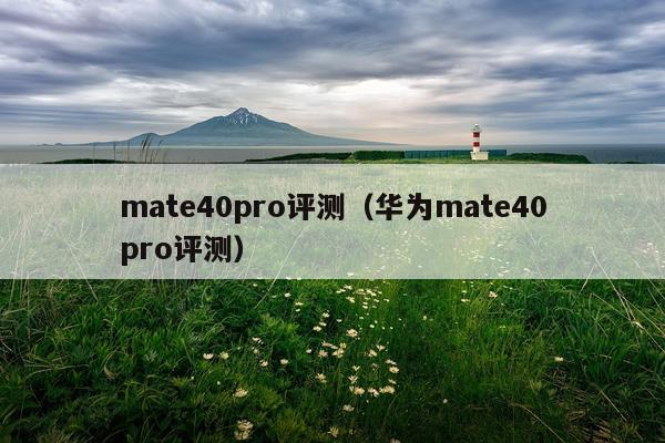 mate40pro评测（华为mate40pro评测）