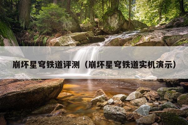 崩坏星穹铁道评测（崩坏星穹铁道实机演示）
